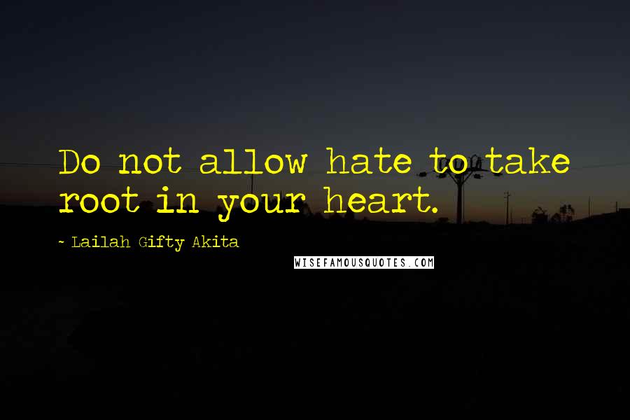 Lailah Gifty Akita Quotes: Do not allow hate to take root in your heart.