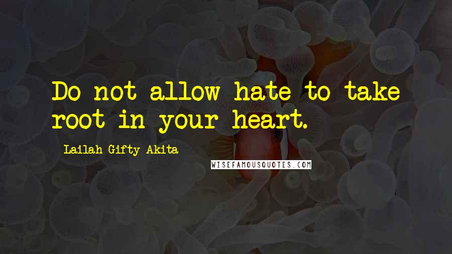 Lailah Gifty Akita Quotes: Do not allow hate to take root in your heart.