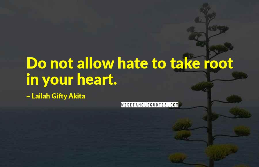 Lailah Gifty Akita Quotes: Do not allow hate to take root in your heart.