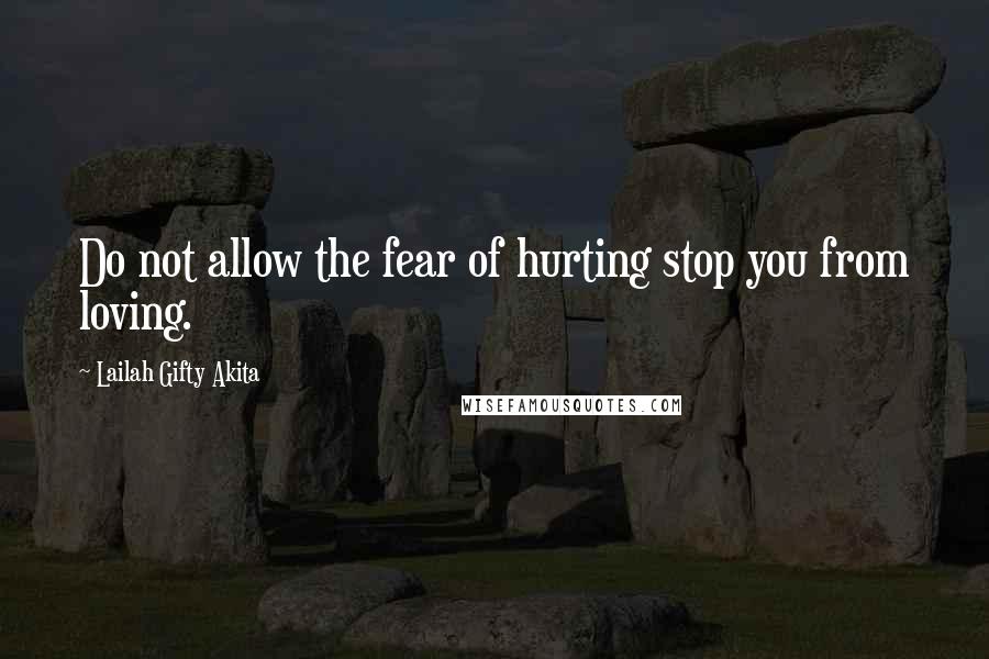 Lailah Gifty Akita Quotes: Do not allow the fear of hurting stop you from loving.