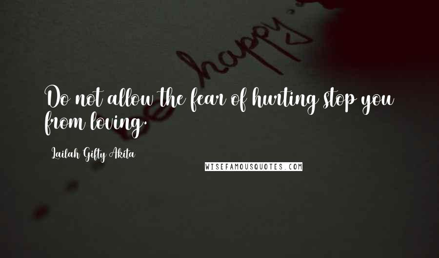 Lailah Gifty Akita Quotes: Do not allow the fear of hurting stop you from loving.