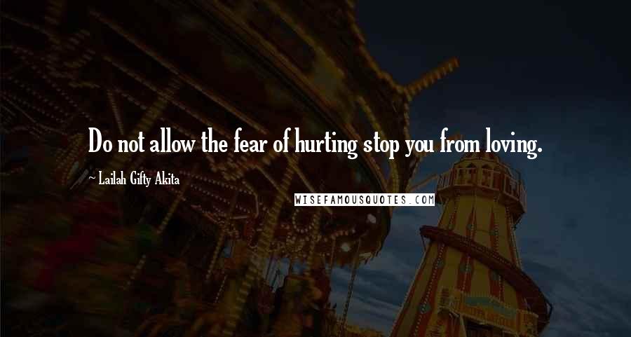 Lailah Gifty Akita Quotes: Do not allow the fear of hurting stop you from loving.