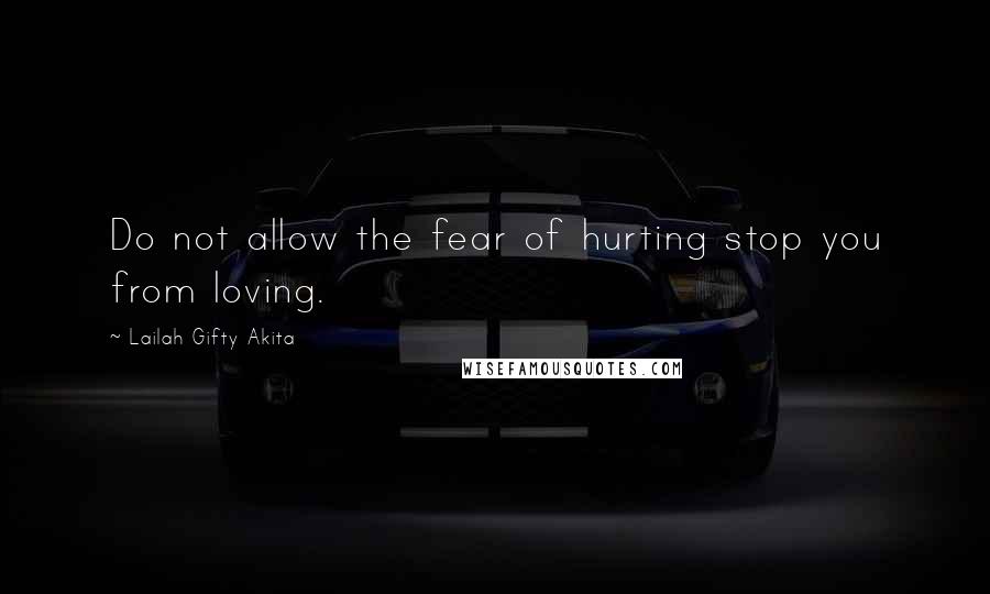 Lailah Gifty Akita Quotes: Do not allow the fear of hurting stop you from loving.