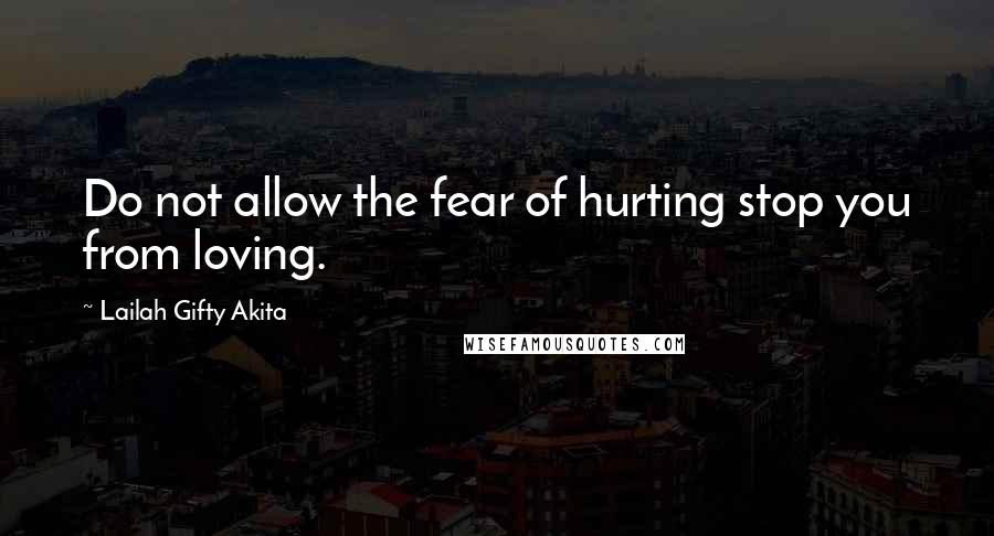 Lailah Gifty Akita Quotes: Do not allow the fear of hurting stop you from loving.