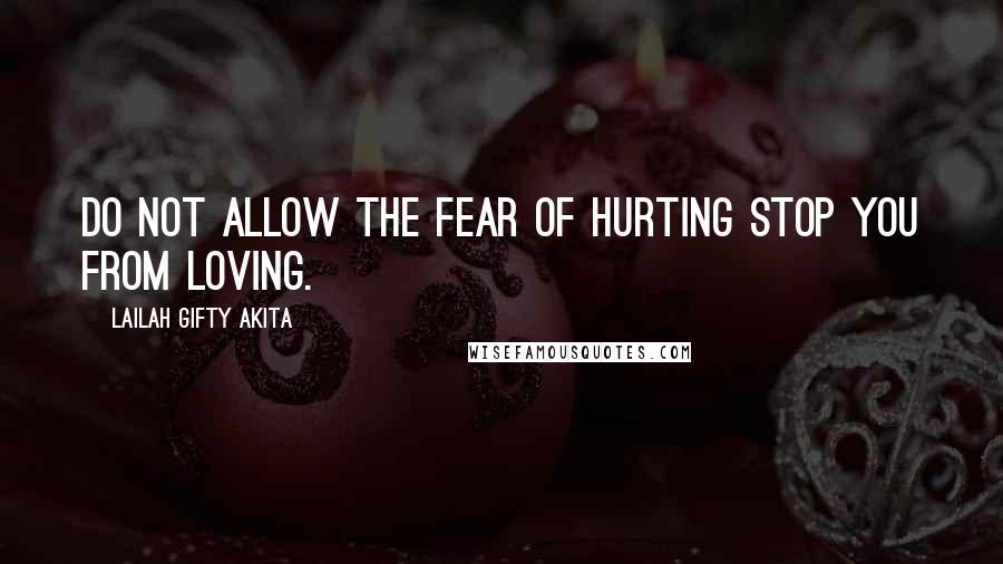 Lailah Gifty Akita Quotes: Do not allow the fear of hurting stop you from loving.