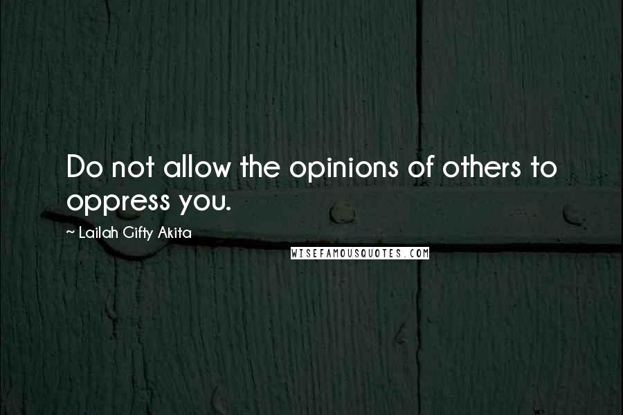 Lailah Gifty Akita Quotes: Do not allow the opinions of others to oppress you.