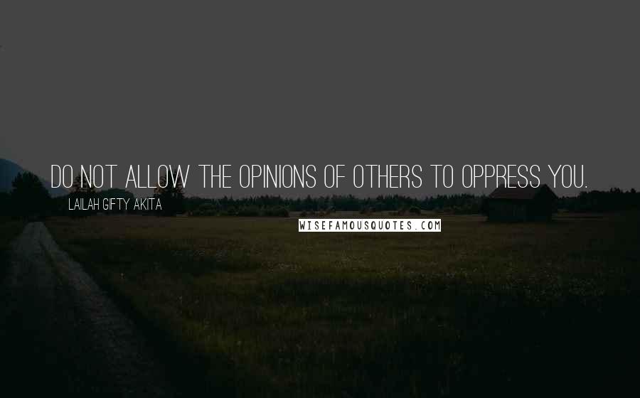 Lailah Gifty Akita Quotes: Do not allow the opinions of others to oppress you.