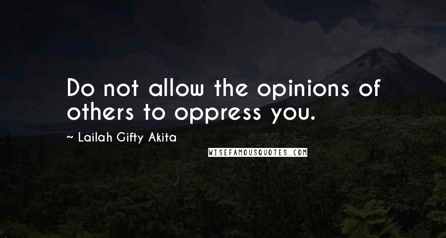 Lailah Gifty Akita Quotes: Do not allow the opinions of others to oppress you.