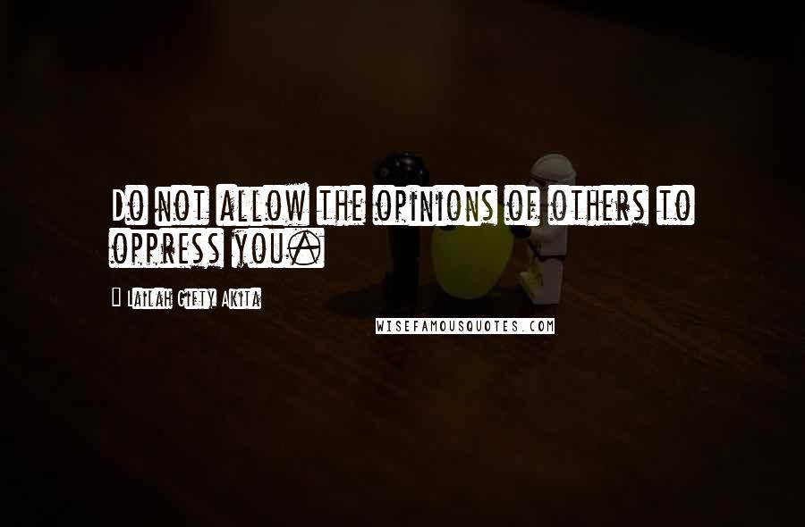 Lailah Gifty Akita Quotes: Do not allow the opinions of others to oppress you.