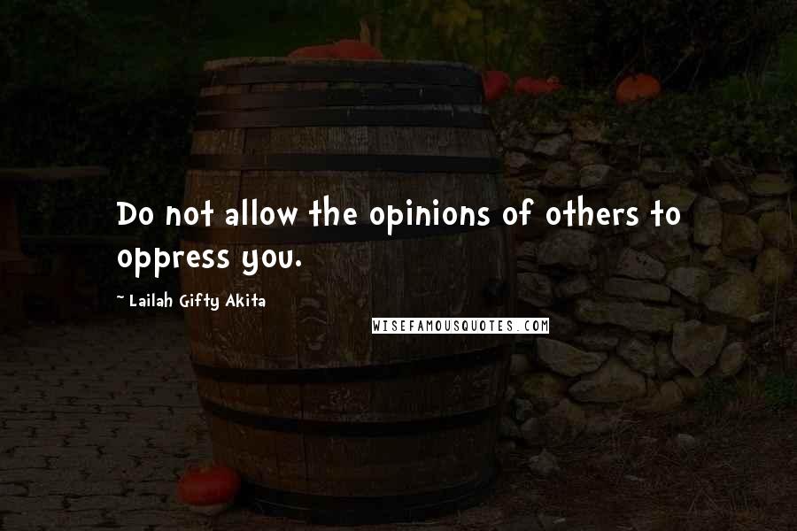Lailah Gifty Akita Quotes: Do not allow the opinions of others to oppress you.