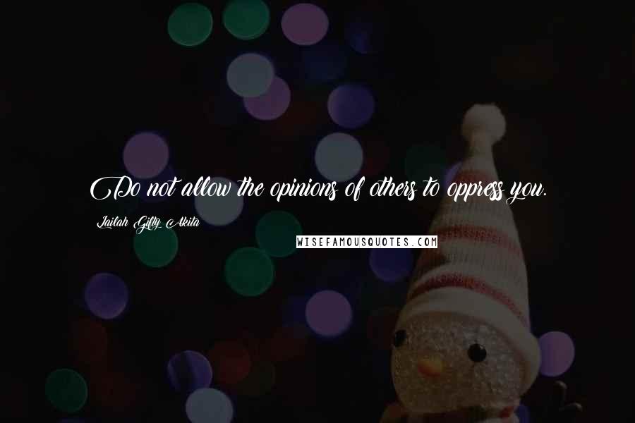 Lailah Gifty Akita Quotes: Do not allow the opinions of others to oppress you.