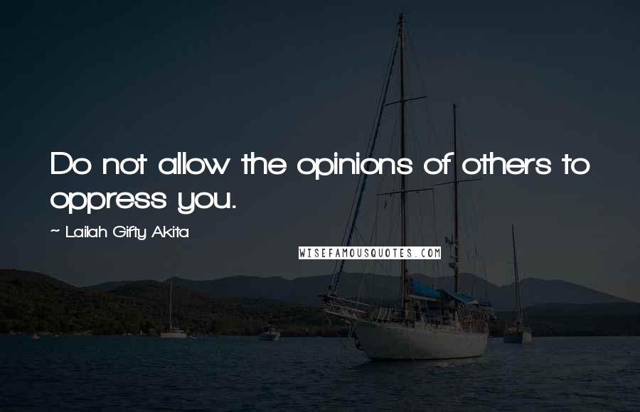 Lailah Gifty Akita Quotes: Do not allow the opinions of others to oppress you.