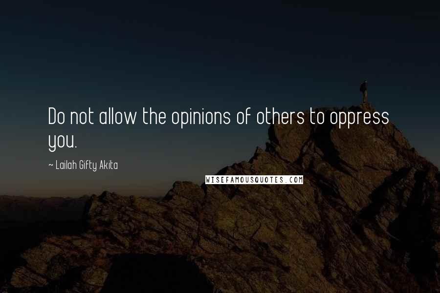Lailah Gifty Akita Quotes: Do not allow the opinions of others to oppress you.