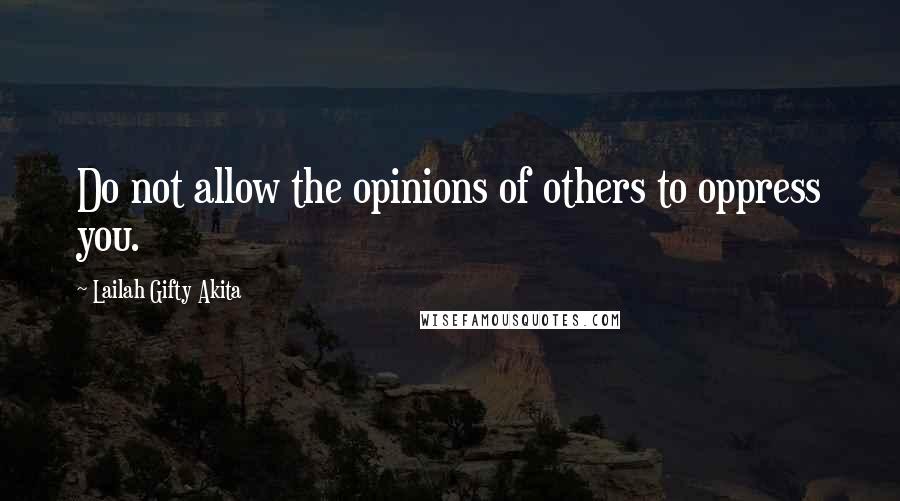 Lailah Gifty Akita Quotes: Do not allow the opinions of others to oppress you.