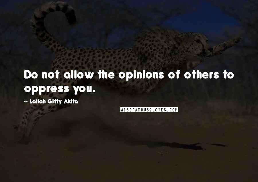 Lailah Gifty Akita Quotes: Do not allow the opinions of others to oppress you.