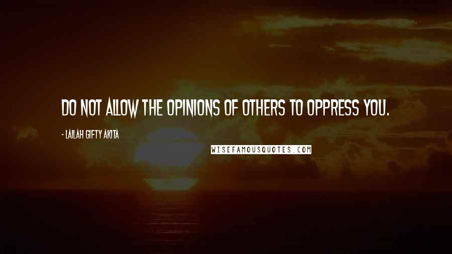 Lailah Gifty Akita Quotes: Do not allow the opinions of others to oppress you.