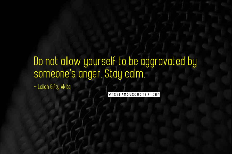 Lailah Gifty Akita Quotes: Do not allow yourself to be aggravated by someone's anger. Stay calm.