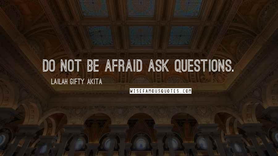 Lailah Gifty Akita Quotes: Do not be afraid ask questions.