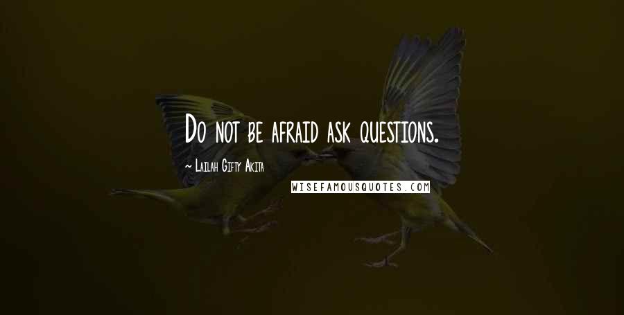 Lailah Gifty Akita Quotes: Do not be afraid ask questions.