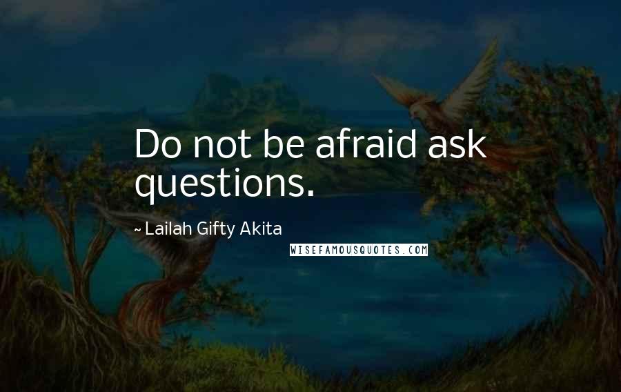 Lailah Gifty Akita Quotes: Do not be afraid ask questions.
