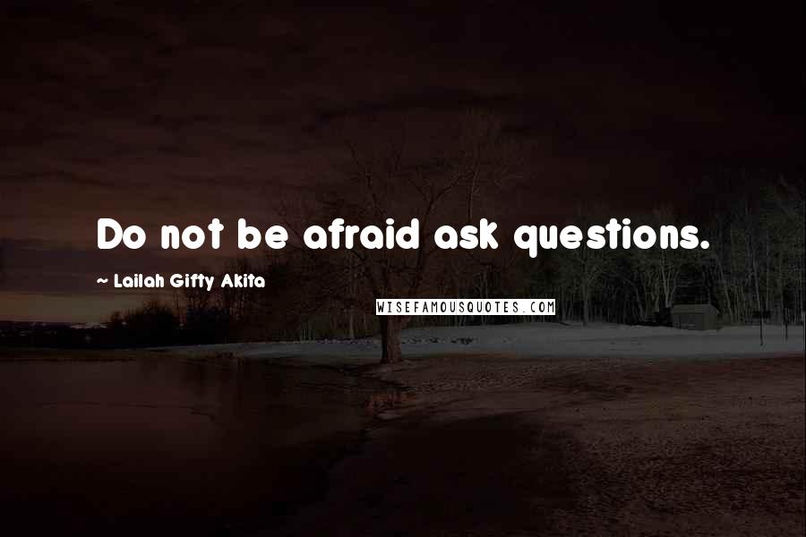 Lailah Gifty Akita Quotes: Do not be afraid ask questions.