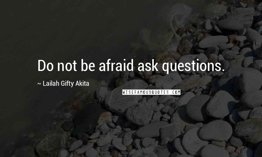 Lailah Gifty Akita Quotes: Do not be afraid ask questions.