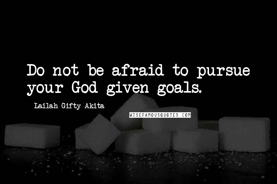 Lailah Gifty Akita Quotes: Do not be afraid to pursue your God-given goals.