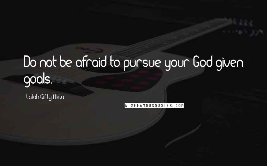 Lailah Gifty Akita Quotes: Do not be afraid to pursue your God-given goals.
