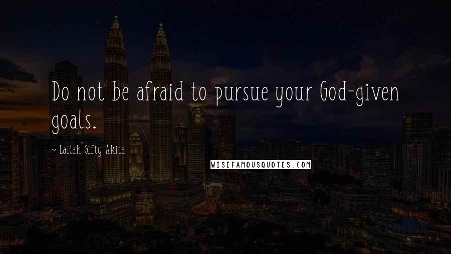 Lailah Gifty Akita Quotes: Do not be afraid to pursue your God-given goals.