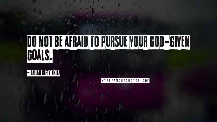 Lailah Gifty Akita Quotes: Do not be afraid to pursue your God-given goals.