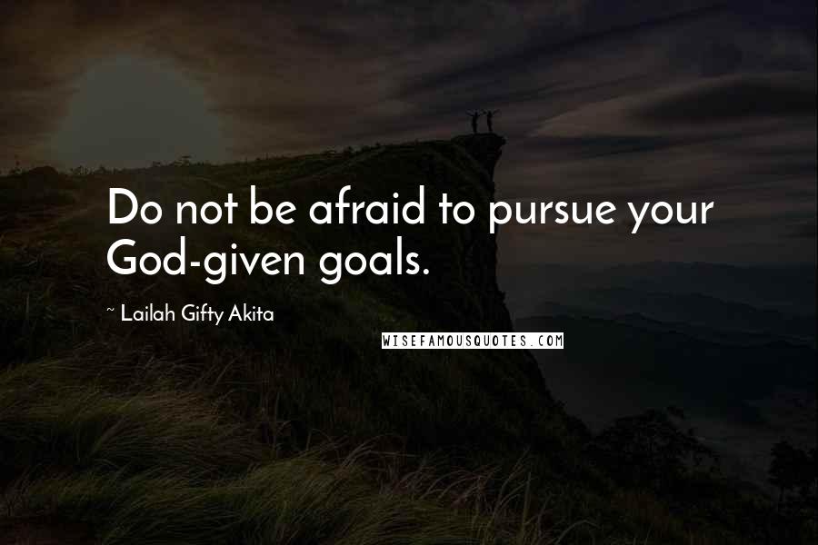 Lailah Gifty Akita Quotes: Do not be afraid to pursue your God-given goals.