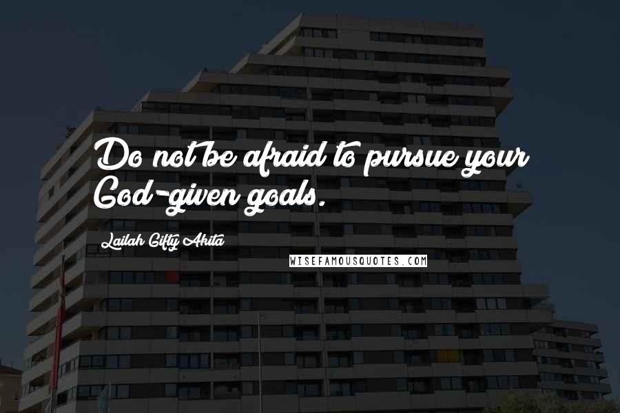 Lailah Gifty Akita Quotes: Do not be afraid to pursue your God-given goals.