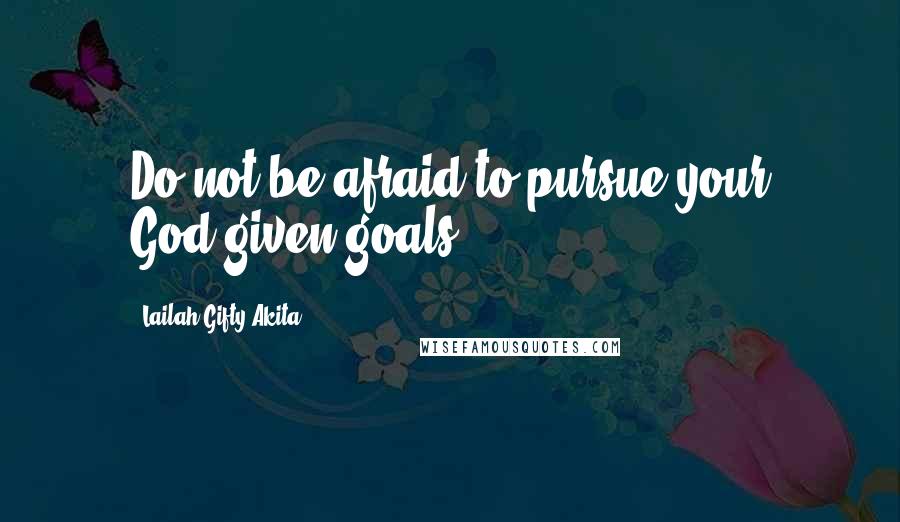 Lailah Gifty Akita Quotes: Do not be afraid to pursue your God-given goals.
