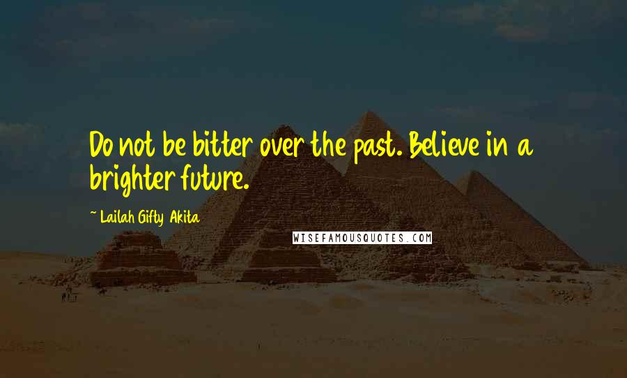 Lailah Gifty Akita Quotes: Do not be bitter over the past. Believe in a brighter future.