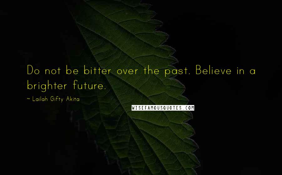 Lailah Gifty Akita Quotes: Do not be bitter over the past. Believe in a brighter future.