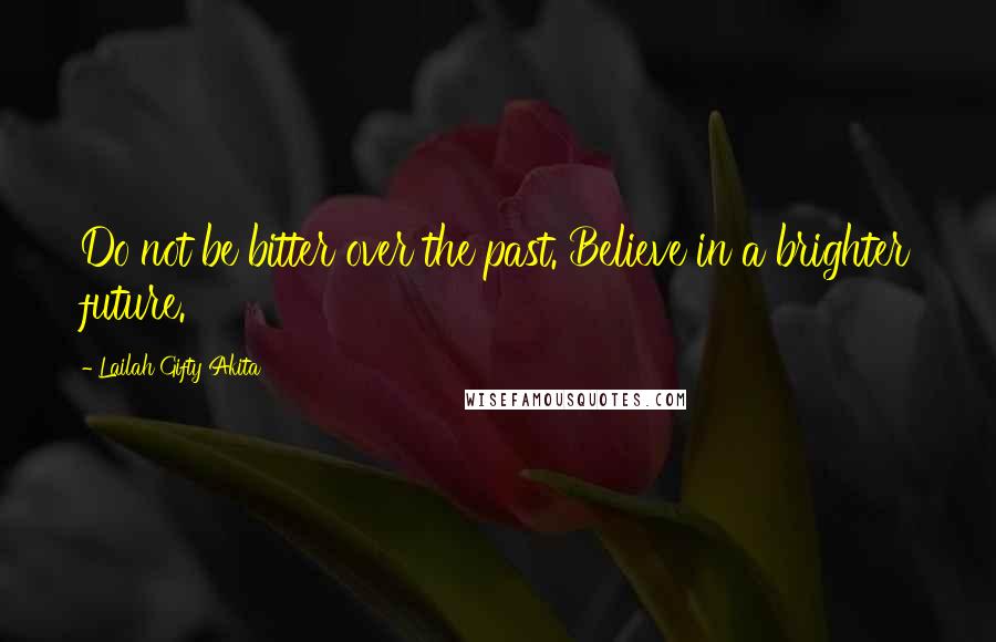 Lailah Gifty Akita Quotes: Do not be bitter over the past. Believe in a brighter future.