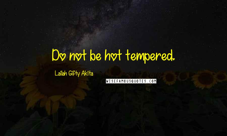 Lailah Gifty Akita Quotes: Do not be hot tempered.