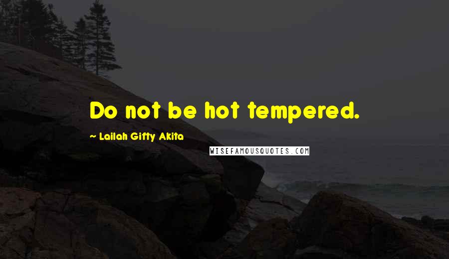 Lailah Gifty Akita Quotes: Do not be hot tempered.