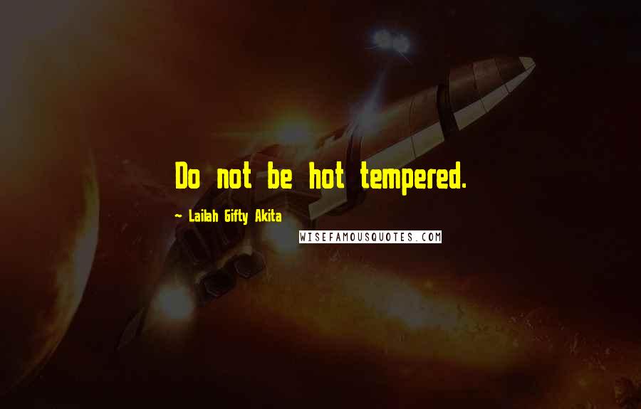 Lailah Gifty Akita Quotes: Do not be hot tempered.