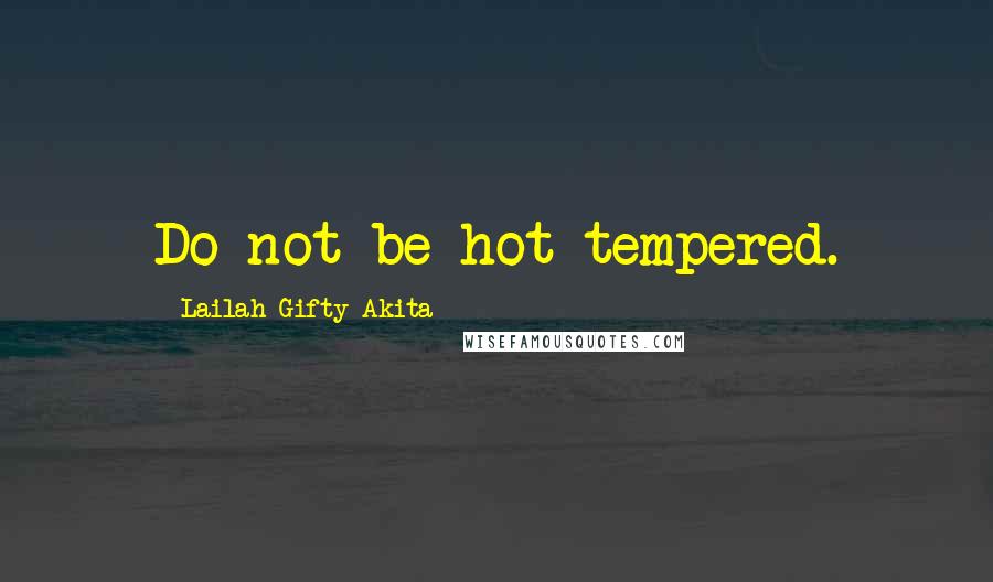 Lailah Gifty Akita Quotes: Do not be hot tempered.