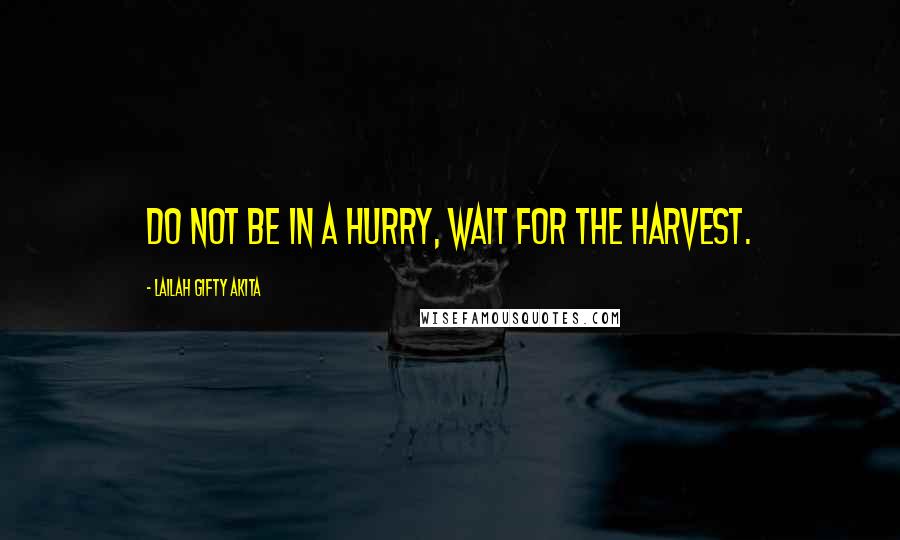 Lailah Gifty Akita Quotes: Do not be in a hurry, wait for the harvest.
