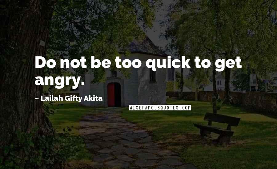 Lailah Gifty Akita Quotes: Do not be too quick to get angry.