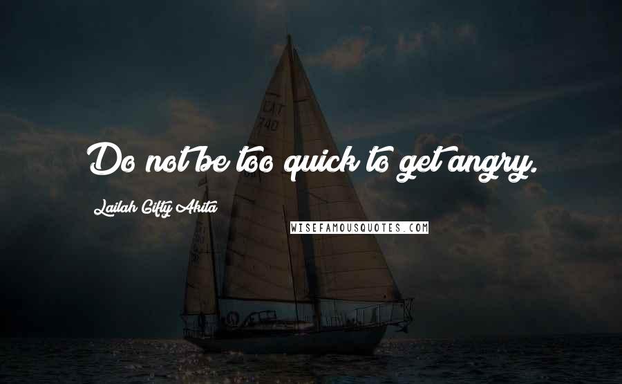 Lailah Gifty Akita Quotes: Do not be too quick to get angry.