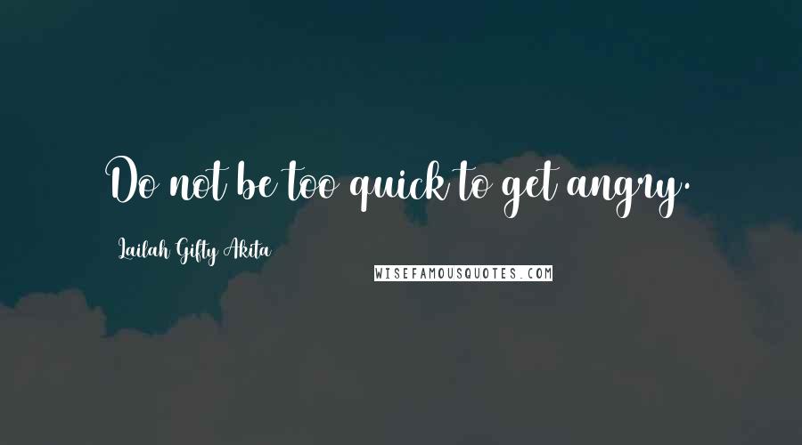 Lailah Gifty Akita Quotes: Do not be too quick to get angry.