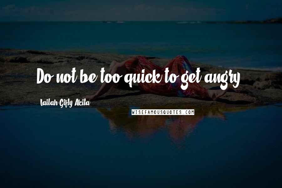 Lailah Gifty Akita Quotes: Do not be too quick to get angry.