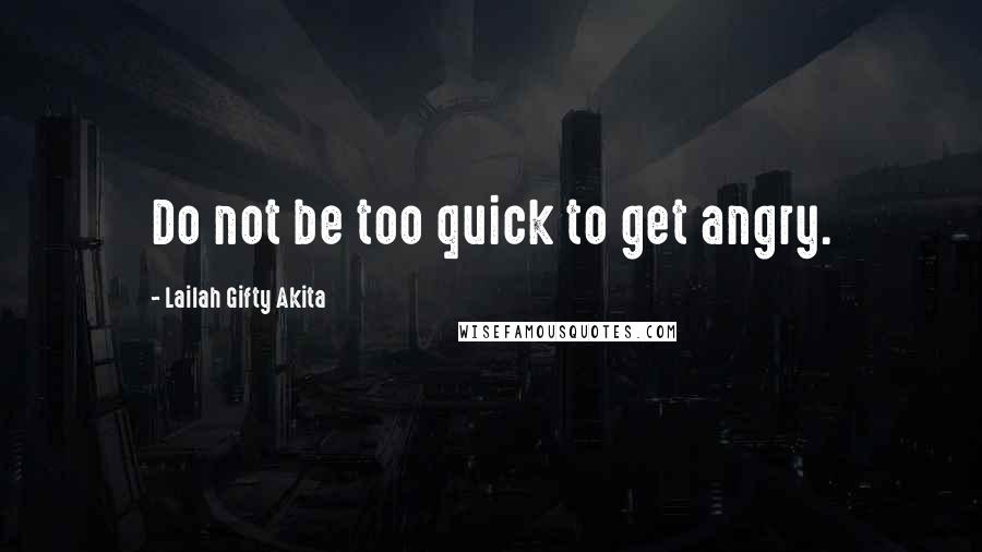 Lailah Gifty Akita Quotes: Do not be too quick to get angry.