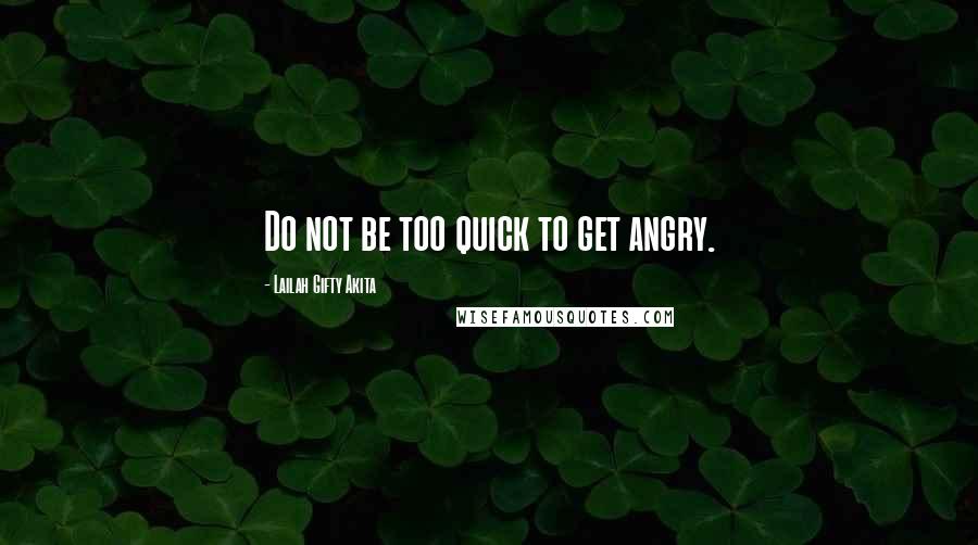 Lailah Gifty Akita Quotes: Do not be too quick to get angry.