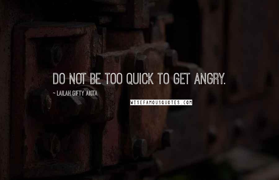 Lailah Gifty Akita Quotes: Do not be too quick to get angry.