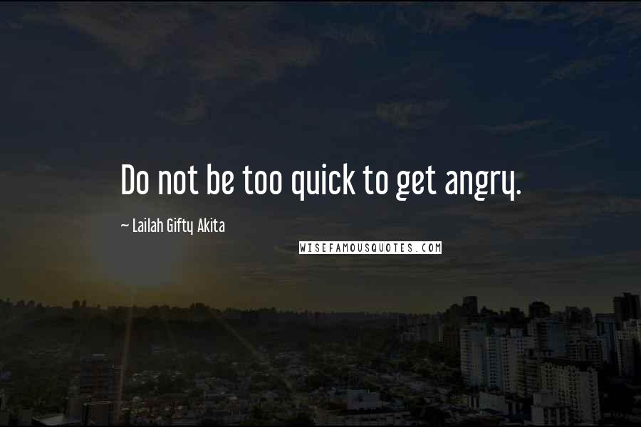 Lailah Gifty Akita Quotes: Do not be too quick to get angry.