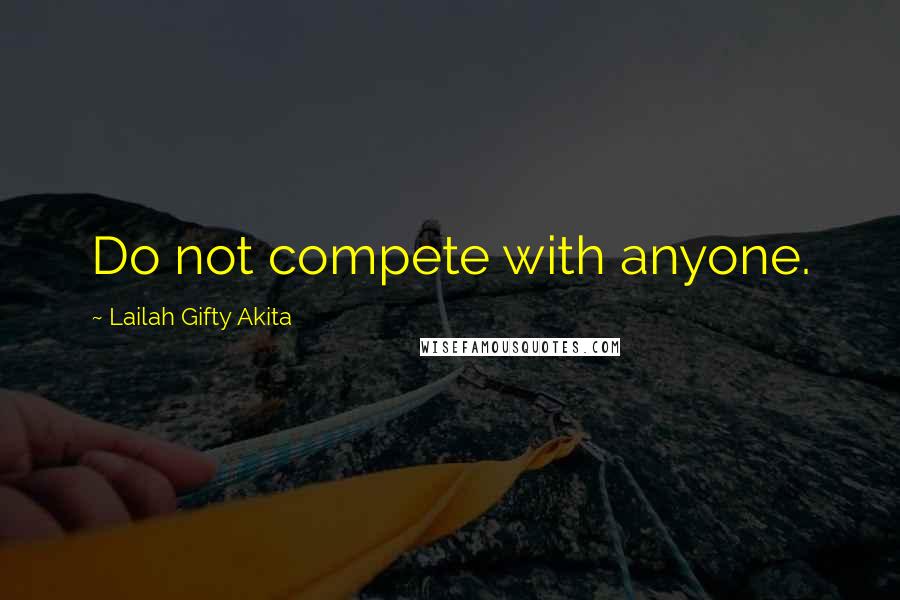 Lailah Gifty Akita Quotes: Do not compete with anyone.